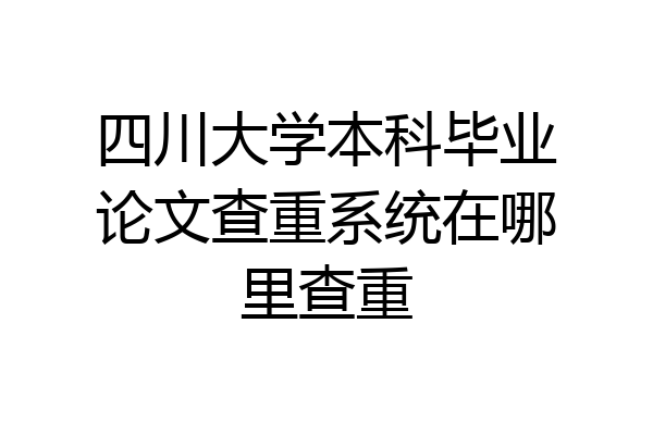 四川大学本科毕业论文查重系统在哪里查重