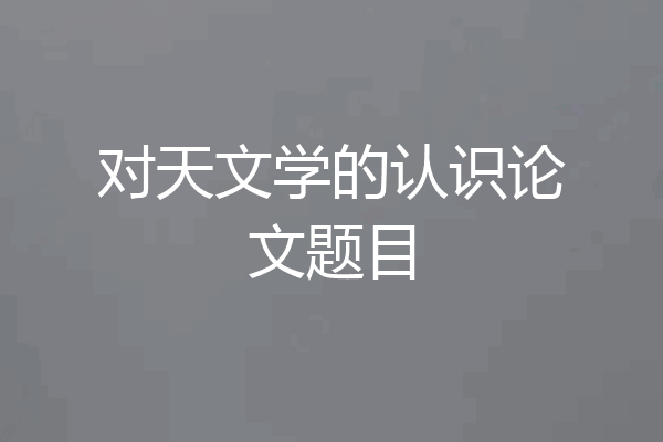 对天文学的认识论文题目