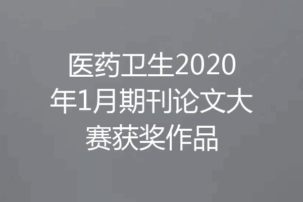 医药卫生2020年1月期刊论文大赛获奖作品