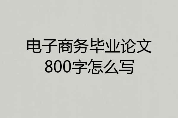 电子商务毕业论文800字怎么写