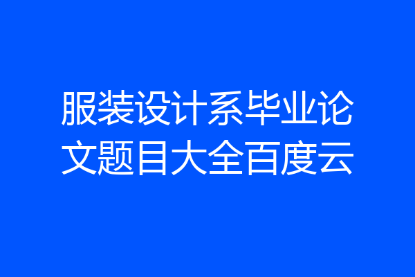 服装设计系毕业论文题目大全百度云