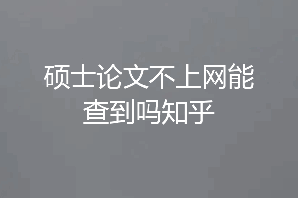硕士论文不上网能查到吗知乎