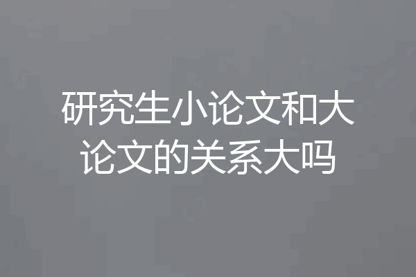 研究生小论文和大论文的关系大吗