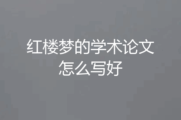 红楼梦的学术论文怎么写好