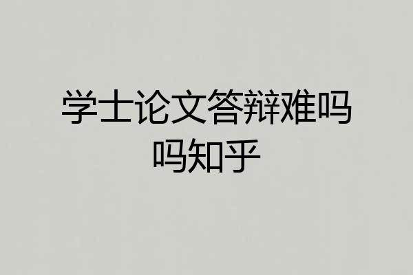学士论文答辩难吗吗知乎