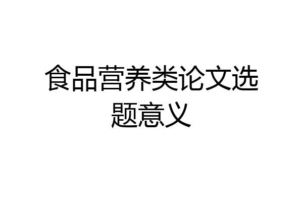 食品营养类论文选题意义
