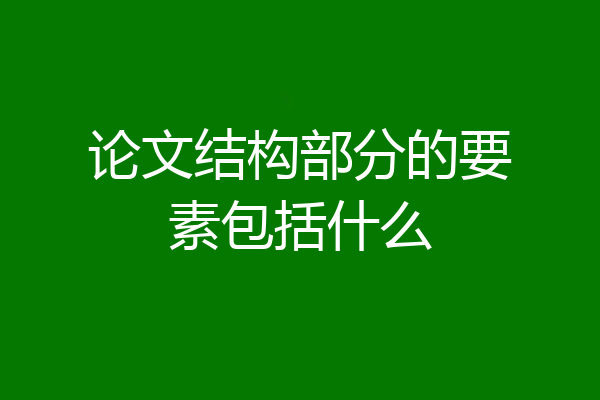 论文结构部分的要素包括什么