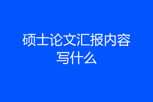 硕士论文汇报内容写什么