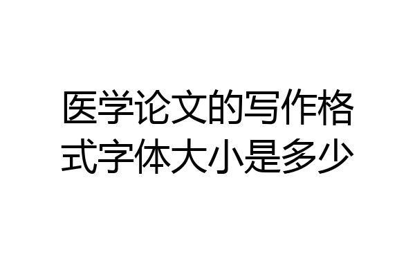 医学论文的写作格式字体大小是多少