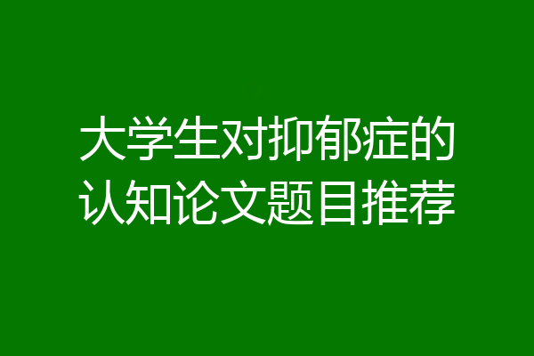大学生对抑郁症的认知论文题目推荐