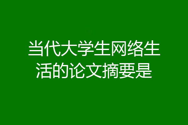 当代大学生网络生活的论文摘要是