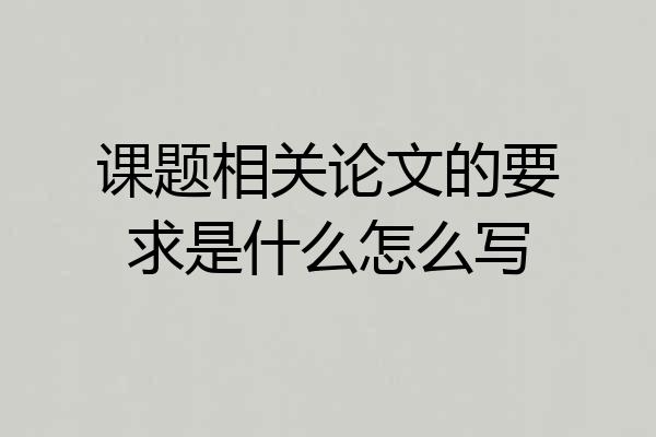 课题相关论文的要求是什么怎么写