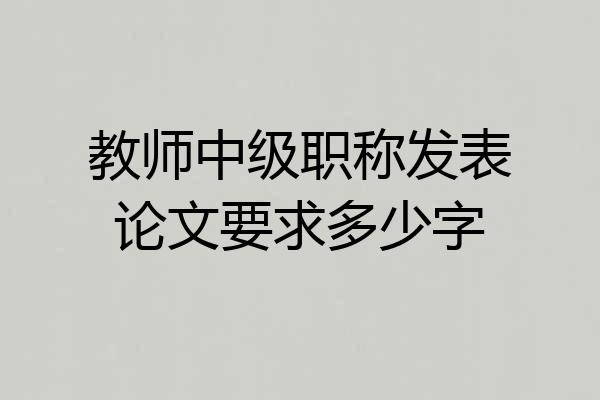 教师中级职称发表论文要求多少字