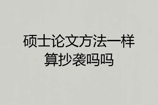 硕士论文方法一样算抄袭吗吗