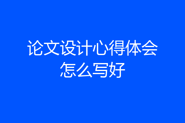 论文设计心得体会怎么写好