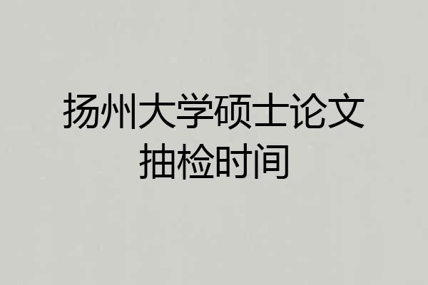 扬州大学硕士论文抽检时间