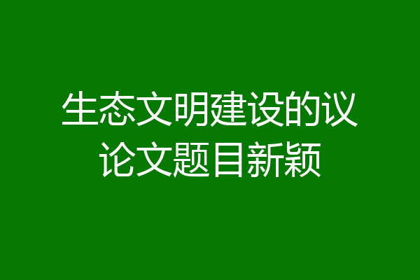 生态文明建设的议论文题目新颖