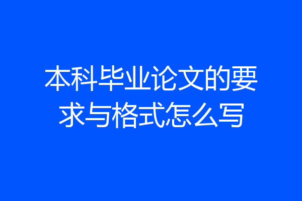 本科毕业论文的要求与格式怎么写
