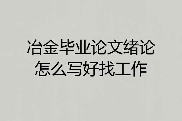 冶金毕业论文绪论怎么写好找工作