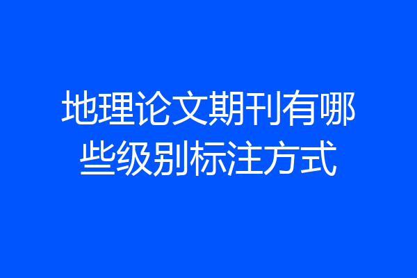 地理论文期刊有哪些级别标注方式