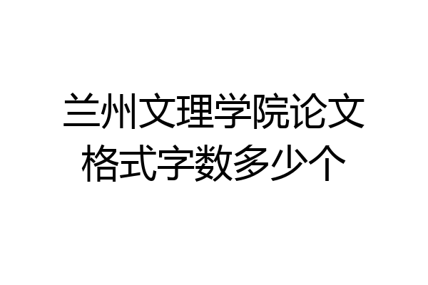 兰州文理学院论文格式字数多少个
