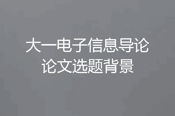 大一电子信息导论论文选题背景