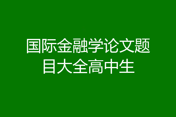 国际金融学论文题目大全高中生