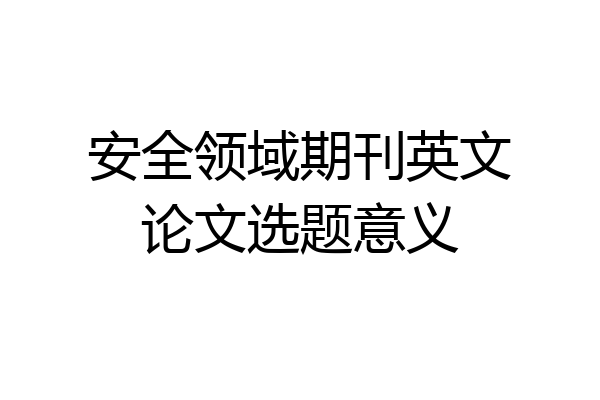 安全领域期刊英文论文选题意义