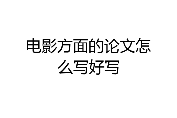 电影方面的论文怎么写好写