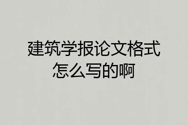 建筑学报论文格式怎么写的啊
