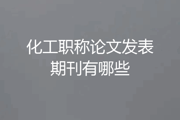 化工职称论文发表期刊有哪些