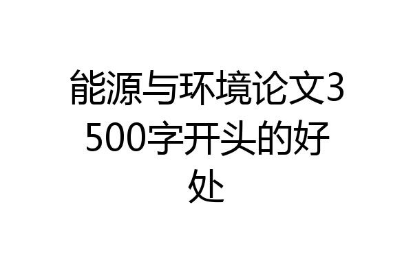 能源与环境论文3500字开头的好处