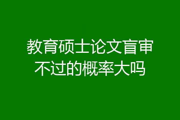 教育硕士论文盲审不过的概率大吗