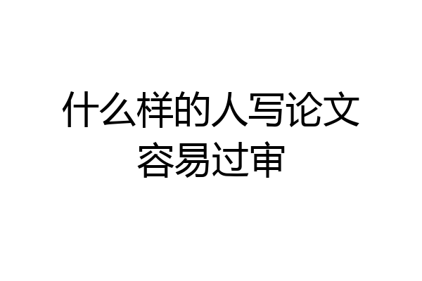 什么样的人写论文容易过审