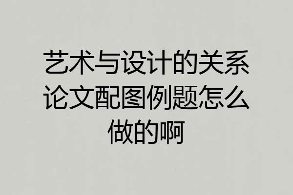 艺术与设计的关系论文配图例题怎么做的啊