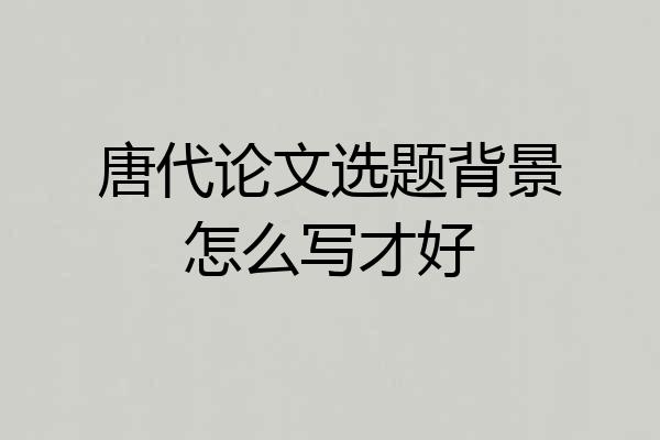 唐代论文选题背景怎么写才好