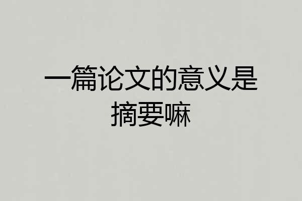 一篇论文的意义是摘要嘛