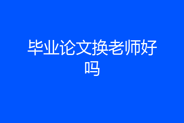 毕业论文换老师好吗