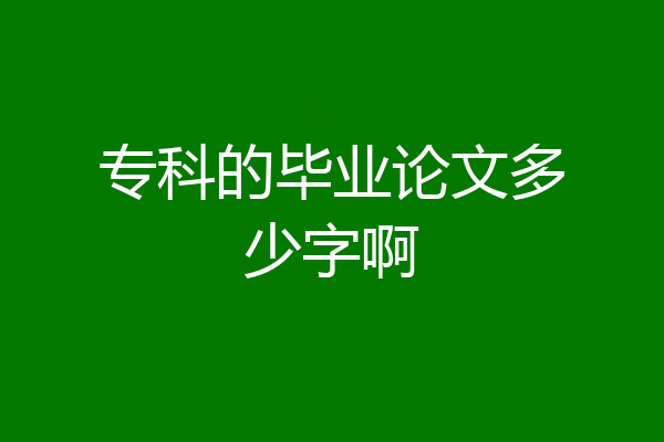 专科的毕业论文多少字啊