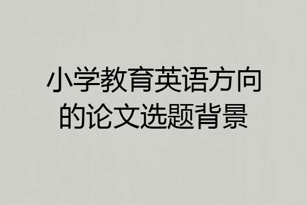 小学教育英语方向的论文选题背景