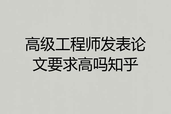 高级工程师发表论文要求高吗知乎