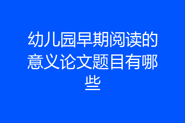 幼儿园早期阅读的意义论文题目有哪些