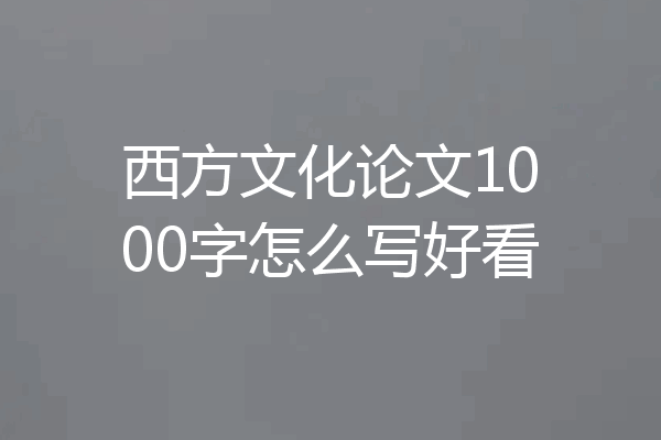 西方文化论文1000字怎么写好看