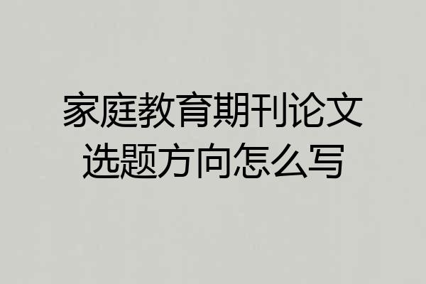 家庭教育期刊论文选题方向怎么写