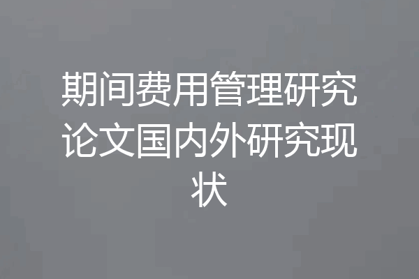 期间费用管理研究论文国内外研究现状