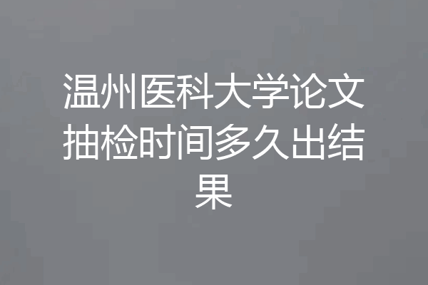温州医科大学论文抽检时间多久出结果
