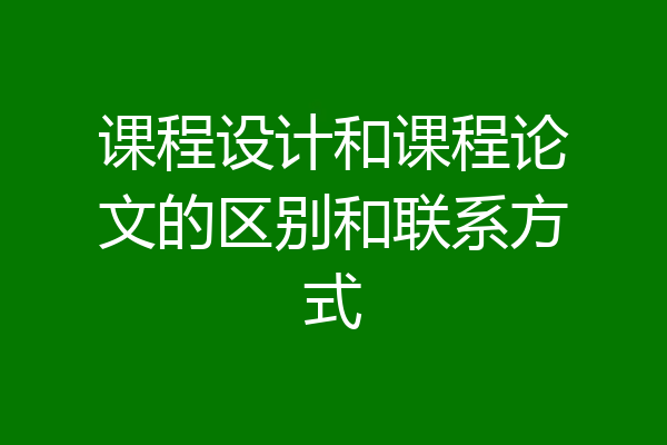 课程设计和课程论文的区别和联系方式