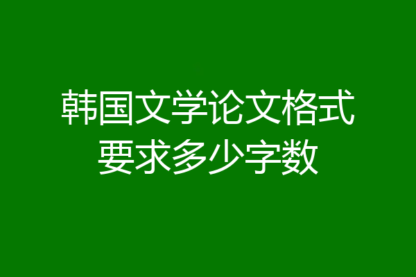 韩国文学论文格式要求多少字数