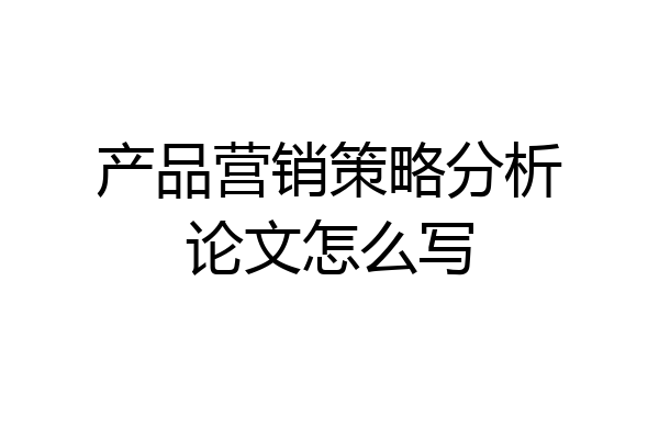 产品营销策略分析论文怎么写