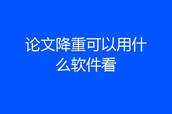 论文降重可以用什么软件看